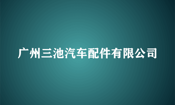 广州三池汽车配件有限公司