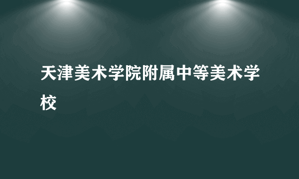 天津美术学院附属中等美术学校