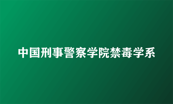 中国刑事警察学院禁毒学系