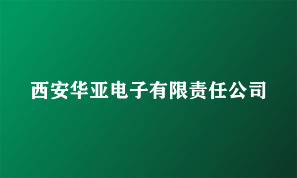 西安华亚电子有限责任公司