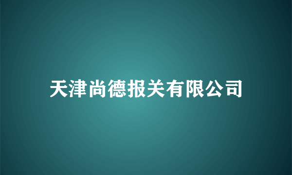 天津尚德报关有限公司