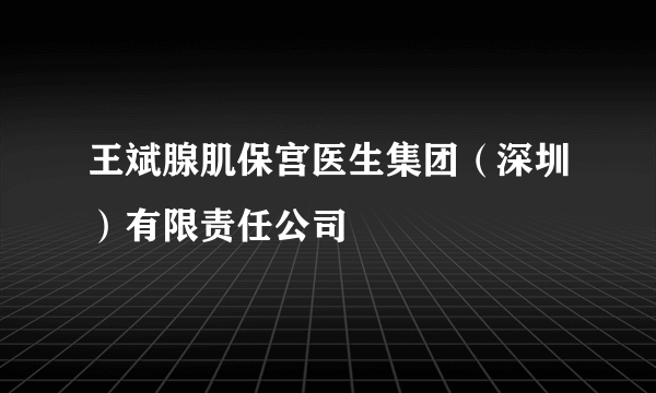 王斌腺肌保宫医生集团（深圳）有限责任公司