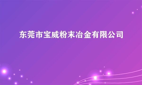 东莞市宝威粉末冶金有限公司