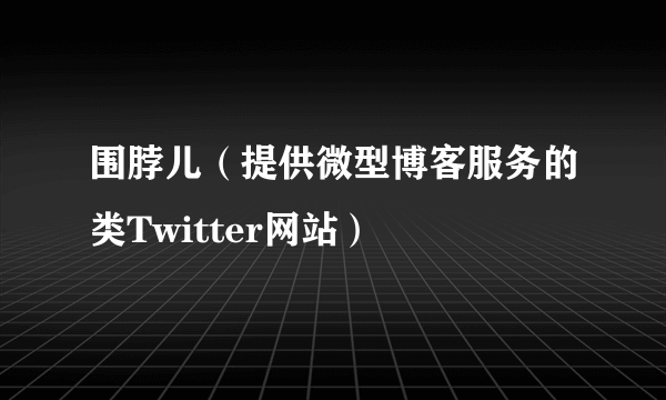 围脖儿（提供微型博客服务的类Twitter网站）