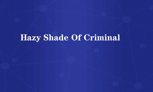 Hazy Shade Of Criminal