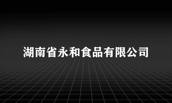 湖南省永和食品有限公司