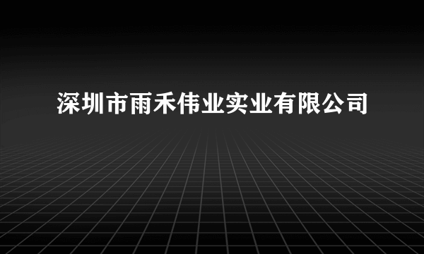 深圳市雨禾伟业实业有限公司