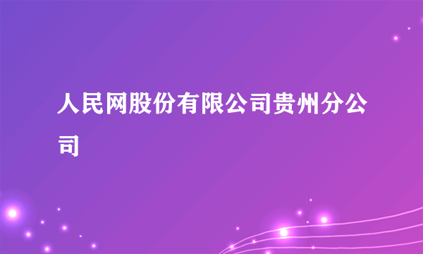 人民网股份有限公司贵州分公司