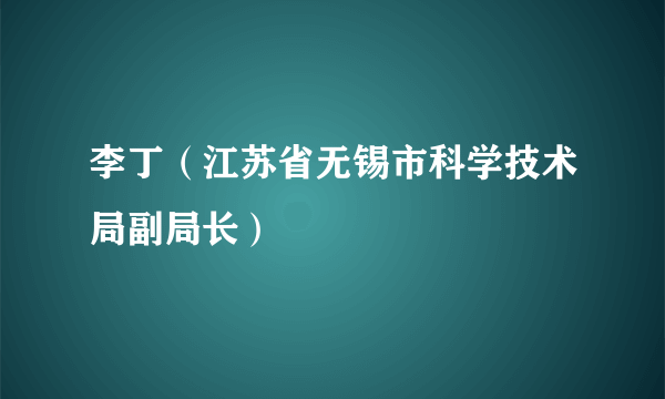 李丁（江苏省无锡市科学技术局副局长）