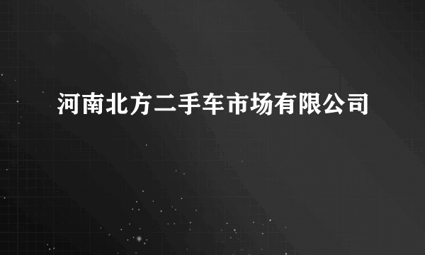 河南北方二手车市场有限公司