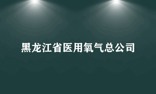 黑龙江省医用氧气总公司