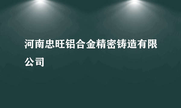 河南忠旺铝合金精密铸造有限公司