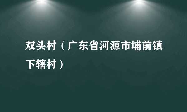 双头村（广东省河源市埔前镇下辖村）