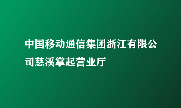 中国移动通信集团浙江有限公司慈溪掌起营业厅