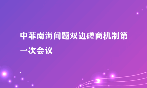 中菲南海问题双边磋商机制第一次会议