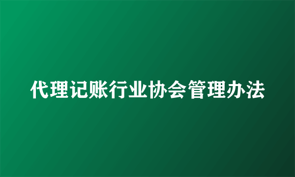 代理记账行业协会管理办法