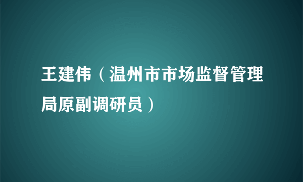 王建伟（温州市市场监督管理局原副调研员）