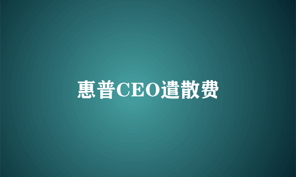 惠普CEO遣散费