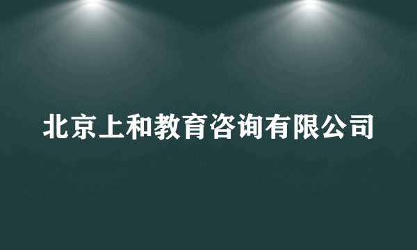 北京上和教育咨询有限公司