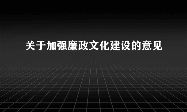 关于加强廉政文化建设的意见