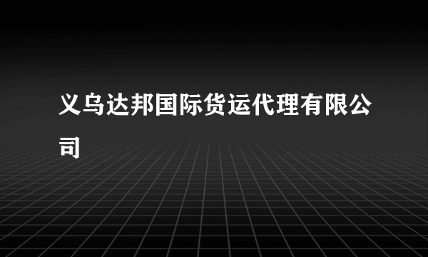 义乌达邦国际货运代理有限公司