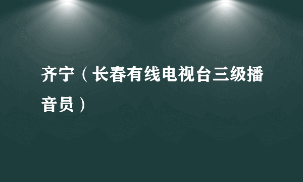 齐宁（长春有线电视台三级播音员）