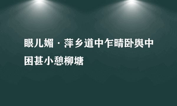 眼儿媚·萍乡道中乍晴卧舆中困甚小憩柳塘