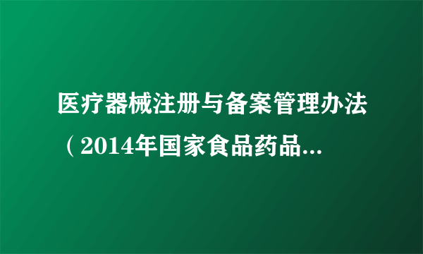 医疗器械注册与备案管理办法（2014年国家食品药品监管总局发布的文件）