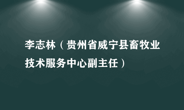 李志林（贵州省威宁县畜牧业技术服务中心副主任）