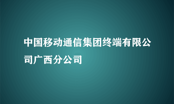 中国移动通信集团终端有限公司广西分公司