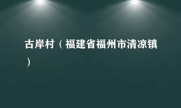 古岸村（福建省福州市清凉镇）