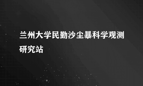 兰州大学民勤沙尘暴科学观测研究站