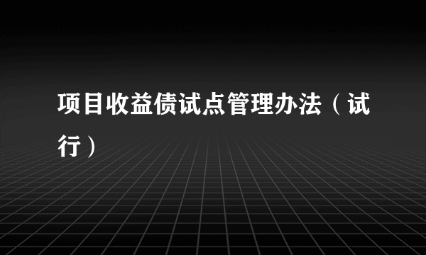 项目收益债试点管理办法（试行）