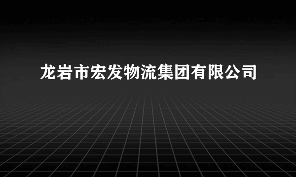 龙岩市宏发物流集团有限公司