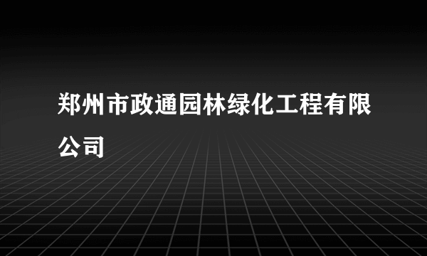 郑州市政通园林绿化工程有限公司