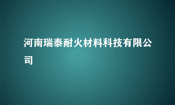 河南瑞泰耐火材料科技有限公司