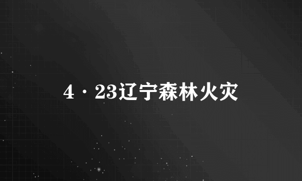 4·23辽宁森林火灾