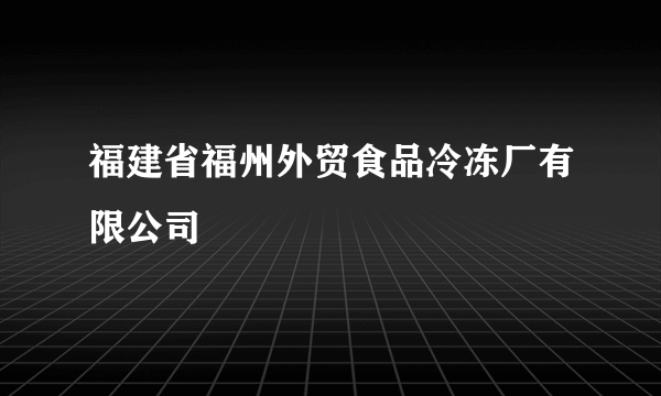 福建省福州外贸食品冷冻厂有限公司