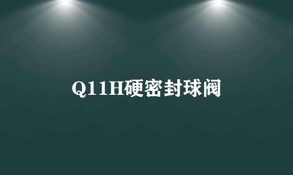 Q11H硬密封球阀