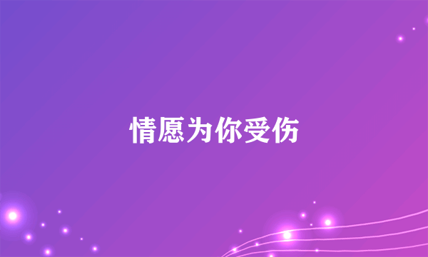 情愿为你受伤