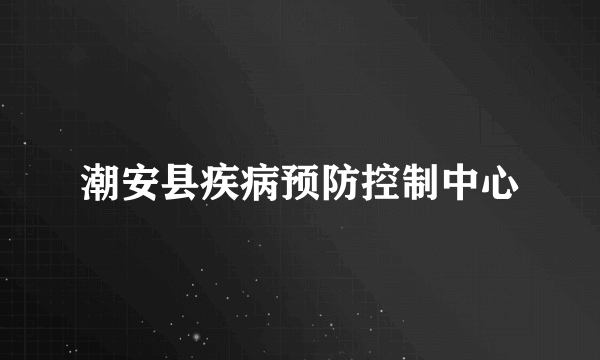 潮安县疾病预防控制中心