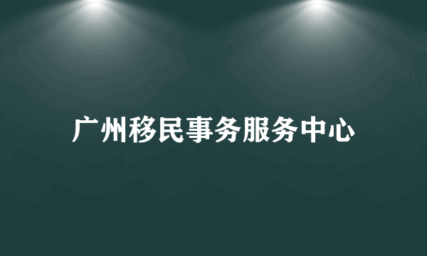 广州移民事务服务中心