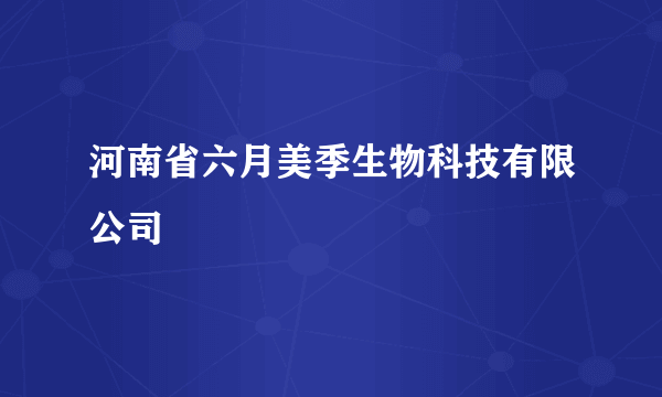 河南省六月美季生物科技有限公司