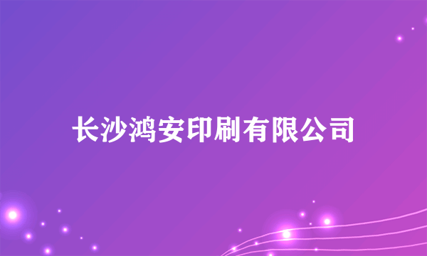 长沙鸿安印刷有限公司