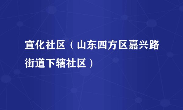 宣化社区（山东四方区嘉兴路街道下辖社区）