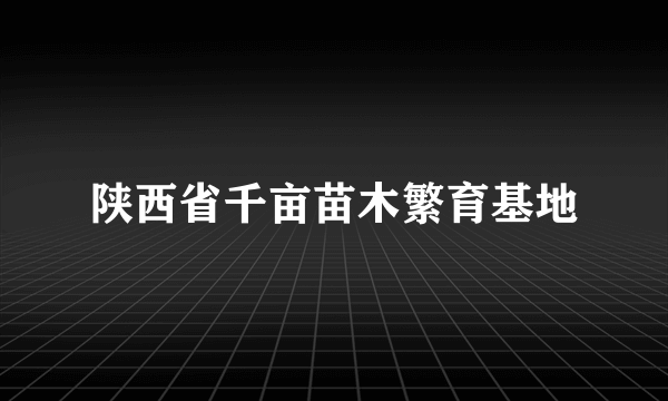 陕西省千亩苗木繁育基地