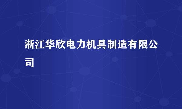 浙江华欣电力机具制造有限公司