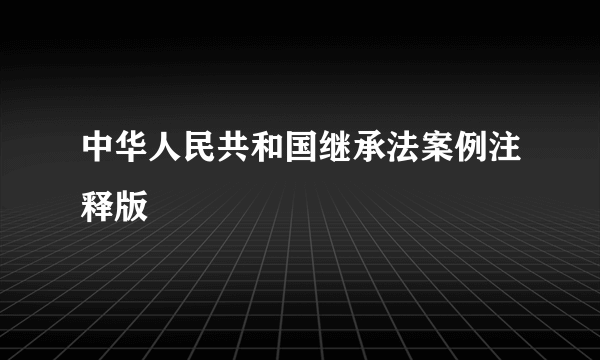 中华人民共和国继承法案例注释版