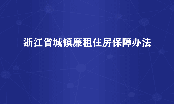 浙江省城镇廉租住房保障办法