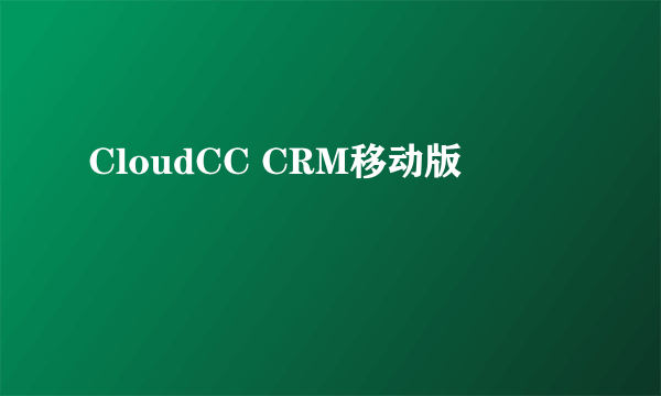 CloudCC CRM移动版